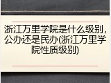 浙江万里学院是什么级别，公办还是民办(浙江万里学院性质级别)