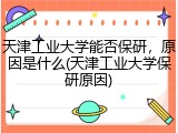 天津工业大学能否保研，原因是什么(天津工业大学保研原因)
