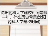 沈阳药科大学建校时间是哪一年，什么历史背景(沈阳药科大学建校时间)