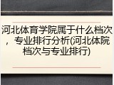 河北体育学院属于什么档次，专业排行分析(河北体院档次与专业排行)