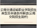 云南交通运输职业学院招生类型及申请条件解读(云南交院招生简析)