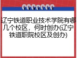 辽宁铁道职业技术学院有哪几个校区，何时创办(辽宁铁道职院校区及创办)