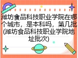 潍坊食品科技职业学院在哪个城市，是本科吗，第几批(潍坊食品科技职业学院地址批次)