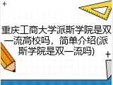 重庆工商大学派斯学院是双一流高校吗，简单介绍(派斯学院是双一流吗)