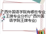 广西外国语学院有哪些专业，王牌专业分析(广西外国语学院王牌专业)