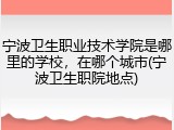宁波卫生职业技术学院是哪里的学校，在哪个城市(宁波卫生职院地点)
