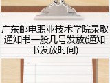 广东邮电职业技术学院录取通知书一般几号发放(通知书发放时间)