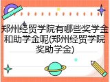 郑州经贸学院有哪些奖学金和助学金呢(郑州经贸学院奖助学金)