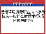 扬州环境资源职业技术学院校庆一般什么时候举行(扬州校庆时间)