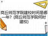 商丘师范学院建校时间是哪一年？(商丘师范学院何时建校)