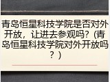青岛恒星科技学院是否对外开放，让进去参观吗？(青岛恒星科技学院对外开放吗？)