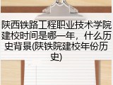 陕西铁路工程职业技术学院建校时间是哪一年，什么历史背景(陕铁院建校年份历史)