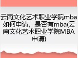 云南文化艺术职业学院mba如何申请，是否有mba(云南文化艺术职业学院MBA申请)