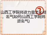 山西工学院师资力量怎么样，名气如何(山西工学院师资名气)