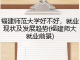 福建师范大学好不好，就业现状及发展趋势(福建师大就业前景)