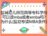 盐城幼儿师范高等专科学校可以读mba或者emba吗？为什么(盐幼专读MBA条件)