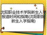 沈阳职业技术学院新生入学报道时间和指南(沈阳职院新生入学指南)