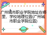 广州城市职业学院地址在哪里，学校地理位置(广州城市职业学院位置)