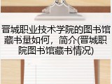 晋城职业技术学院的图书馆藏书量如何，简介(晋城职院图书馆藏书情况)