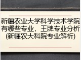 新疆农业大学科学技术学院有哪些专业，王牌专业分析(新疆农大科院专业解析)