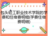 包头轻工职业技术学院的学费和住宿费明细(学费住宿费明细)