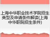 上海中华职业技术学院招生类型及申请条件解读(上海中华职院招生条件)