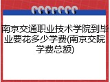 南京交通职业技术学院到毕业要花多少学费(南京交院学费总额)