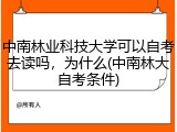 中南林业科技大学可以自考去读吗，为什么(中南林大自考条件)