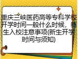 重庆三峡医药高等专科学校开学时间一般什么时候，新生入校注意事项(新生开学时间与须知)