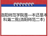 洛阳师范学院是一本还是本科第二批(洛阳师范二本)