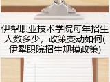 伊犁职业技术学院每年招生人数多少，政策变动如何(伊犁职院招生规模政策)