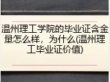 温州理工学院的毕业证含金量怎么样，为什么(温州理工毕业证价值)