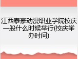 江西泰豪动漫职业学院校庆一般什么时候举行(校庆举办时间)