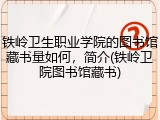 铁岭卫生职业学院的图书馆藏书量如何，简介(铁岭卫院图书馆藏书)