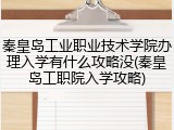 秦皇岛工业职业技术学院办理入学有什么攻略没(秦皇岛工职院入学攻略)