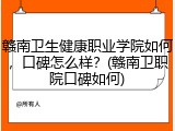 赣南卫生健康职业学院如何，口碑怎么样？(赣南卫职院口碑如何)
