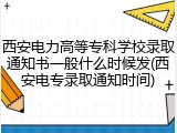 西安电力高等专科学校录取通知书一般什么时候发(西安电专录取通知时间)
