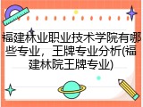 福建林业职业技术学院有哪些专业，王牌专业分析(福建林院王牌专业)