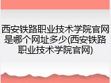 西安铁路职业技术学院官网是哪个网址多少(西安铁路职业技术学院官网)
