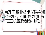 湖南理工职业技术学院有哪几个校区，何时创办(湖南理工校区及创办时间)