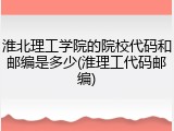 淮北理工学院的院校代码和邮编是多少(淮理工代码邮编)