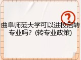 曲阜师范大学可以进校后转专业吗？(转专业政策)