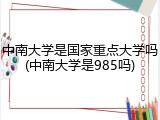 中南大学是国家重点大学吗(中南大学是985吗)
