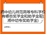 湘中幼儿师范高等专科学校有哪些奖学金和助学金呢(湘中幼专奖助学金)