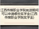 江西传媒职业学院就读期间可以申请哪些奖学金(江西传媒职业学院奖学金)