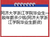 同济大学浙江学院毕业生一般年薪多少钱(同济大学浙江学院毕业生薪资)