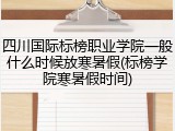 四川国际标榜职业学院一般什么时候放寒暑假(标榜学院寒暑假时间)