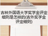 吉林外国语大学奖学金评定细则是怎样的(吉外奖学金评定细则)