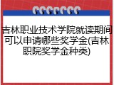 吉林职业技术学院就读期间可以申请哪些奖学金(吉林职院奖学金种类)