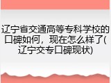 辽宁省交通高等专科学校的口碑如何，现在怎么样了(辽宁交专口碑现状)